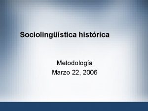 Sociolingstica histrica Metodologa Marzo 22 2006 Sociologa de