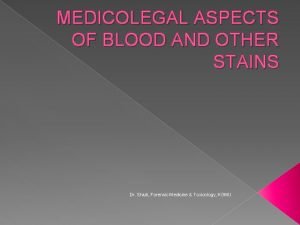MEDICOLEGAL ASPECTS OF BLOOD AND OTHER STAINS Dr
