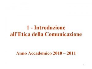 1 Introduzione allEtica della Comunicazione Anno Accademico 2010