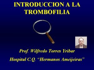 INTRODUCCION A LA TROMBOFILIA Prof Wilfredo Torres Yribar