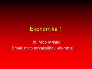 Ekonomika 1 dr Mio Mrkai Email mico mrkaicfov