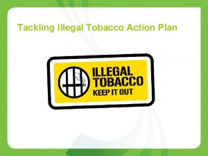 Tackling Illegal Tobacco Action Plan Why tackle illegal