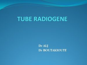 TUBE RADIOGENE Dr ALJ Dr BOUTAKIOUTE Plan I