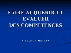 FAIRE ACQUERIR ET EVALUER DES COMPETENCES Sminaire TC