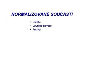 NORMALIZOVAN SOUSTI Loiska Ozuben pevody Pruiny VALIV LOISKA