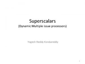 Superscalars Dynamic Multiple issue processors Yogesh Reddy Kondareddy