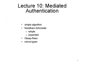 Lecture 10 Mediated Authentication simple algorithm NeedhamSchroeder simple