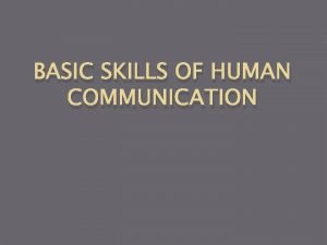 BASIC SKILLS OF HUMAN COMMUNICATION Communication Communication is
