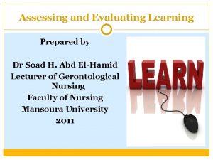 Assessing and Evaluating Learning Prepared by Dr Soad