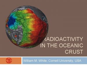 RADIOACTIVITY IN THE OCEANIC CRUST William M White