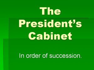 The Presidents Cabinet In order of succession Secretary