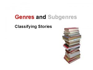 Genres and Subgenres Classifying Stories Genres and Subgenres