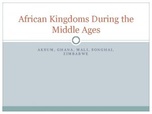 African Kingdoms During the Middle Ages AKSUM GHANA