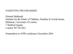 PARENTING PROGRAMMES Edward Melhuish Institute for the Study