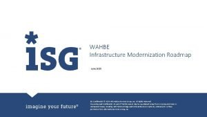 WAHBE Infrastructure Modernization Roadmap June 2020 ISG Confidential