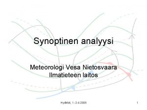 Synoptinen analyysi Meteorologi Vesa Nietosvaara Ilmatieteen laitos Hyd