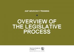 OVERVIEW OF THE LEGISLATIVE PROCESS AAP ADVOCACY TRAINING