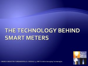 THE TECHNOLOGY BEHIND SMART METERS ENERGY INDUSTRY FUNDAMENTALS