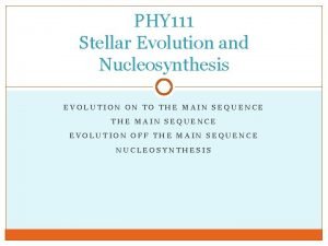 PHY 111 Stellar Evolution and Nucleosynthesis EVOLUTION ON