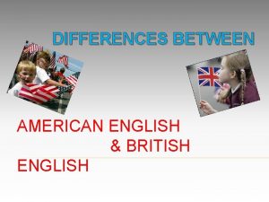 DIFFERENCES BETWEEN AMERICAN ENGLISH BRITISH ENGLISH VISIBLE CHANGES