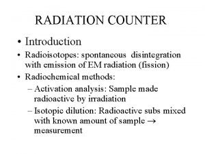 RADIATION COUNTER Introduction Radioisotopes spontaneous disintegration with emission