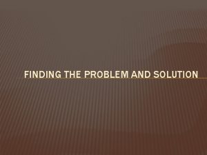 FINDING THE PROBLEM AND SOLUTION FINDING THE PROBLEM