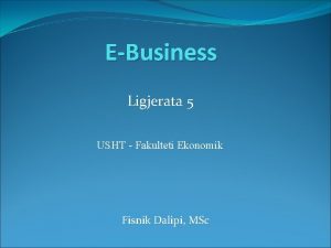EBusiness Ligjerata 5 USHT Fakulteti Ekonomik Fisnik Dalipi