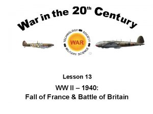 Lesson 13 WW II 1940 Fall of France