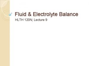 Fluid Electrolyte Balance HLTH 120 N Lecture 9