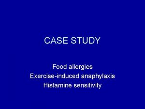 CASE STUDY Food allergies Exerciseinduced anaphylaxis Histamine sensitivity