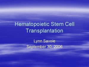 Hematopoietic Stem Cell Transplantation Lynn Savoie September 30