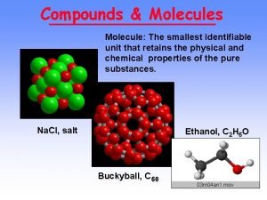 Compounds Molecules Molecule The smallest identifiable unit that