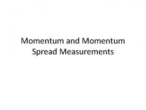 Momentum and Momentum Spread Measurements Momentum Measurement For Momentum and Momentum Spread Measurements Momentum Measurement For