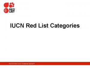 IUCN Red List Categories The IUCN Red List