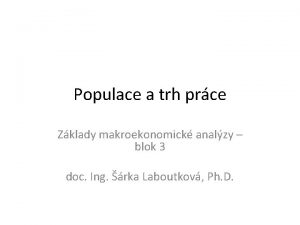 Populace a trh prce Zklady makroekonomick analzy blok