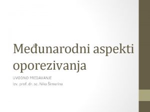 Meunarodni aspekti oporezivanja UVODNO PREDAVANJE Izv prof dr