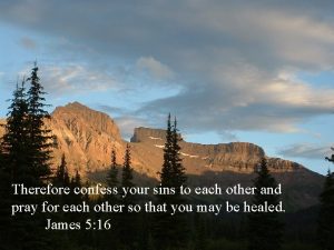 Therefore confess your sins to each other and