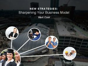 NEW STRATEGIES Sharpening Your Business Model Mark Cook