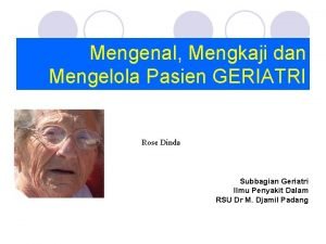 Mengenal Mengkaji dan Mengelola Pasien GERIATRI Rose Dinda