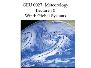 GEU 0027 Meteorology Lecture 10 Wind Global Systems