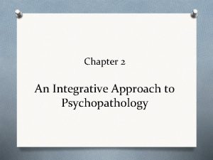 Chapter 2 An Integrative Approach to Psychopathology Models Chapter 2 An Integrative Approach to Psychopathology Models