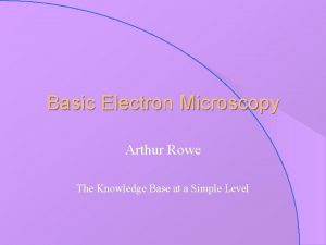 Basic Electron Microscopy Arthur Rowe The Knowledge Base