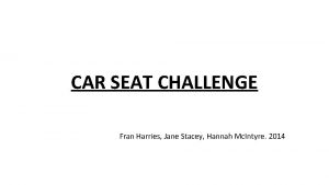 CAR SEAT CHALLENGE Fran Harries Jane Stacey Hannah