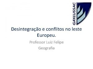 Desintegrao e conflitos no leste Europeu Professor Luiz