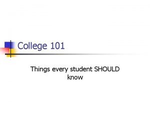 College 101 Things every student SHOULD know General