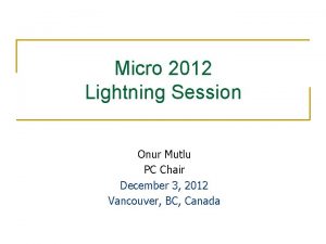 Micro 2012 Lightning Session Onur Mutlu PC Chair
