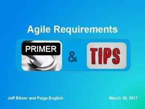 Agile Requirements PRIMER Jeff Bitner and Paige English