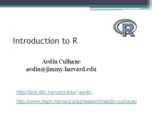 Introduction to R Aedn Culhane aedinjimmy harvard edu