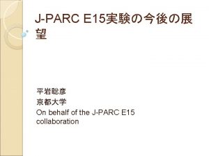 JPARC E 15 On behalf of the JPARC