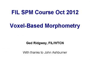 FIL SPM Course Oct 2012 VoxelBased Morphometry Ged